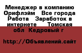 Менеджер в компанию Орифлэйм - Все города Работа » Заработок в интернете   . Томская обл.,Кедровый г.